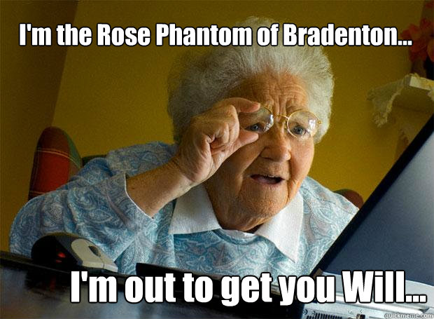 I'm the Rose Phantom of Bradenton... I'm out to get you Will...  Grandma finds the Internet