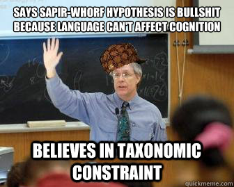 Says Sapir-Whorf Hypothesis is bullshit because language can't affect cognition Believes in Taxonomic Constraint  Scumbag Professor