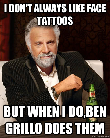 I don't always like face tattoos but when I do,Ben Grillo does them  The Most Interesting Man In The World