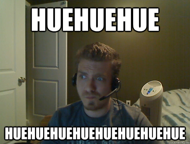 huehuehue huehuehuehuehuehuehuehue  AngryTestie