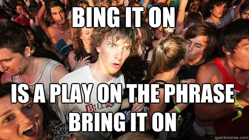 Bing it on is a play on the phrase Bring it on  Sudden Clarity Clarence