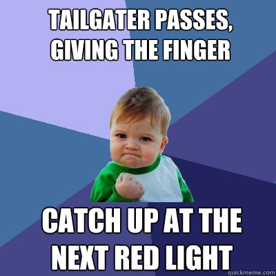 Tailgater passes, giving the finger  Catch up at the next red light  Success Kid
