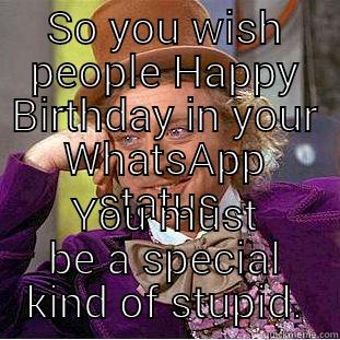 SO YOU WISH PEOPLE HAPPY BIRTHDAY IN YOUR WHATSAPP STATUS. YOU MUST BE A SPECIAL KIND OF STUPID. Condescending Wonka