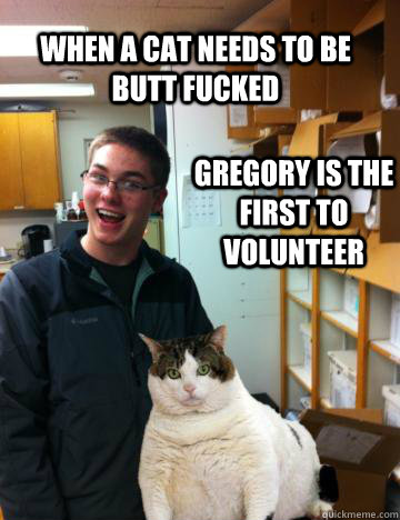 When a cat needs to be butt fucked Gregory is the first to volunteer   fagotron