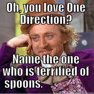 OH, YOU LOVE ONE DIRECTION? NAME THE ONE WHO IS TERRIFIED OF SPOONS.                      Condescending Wonka