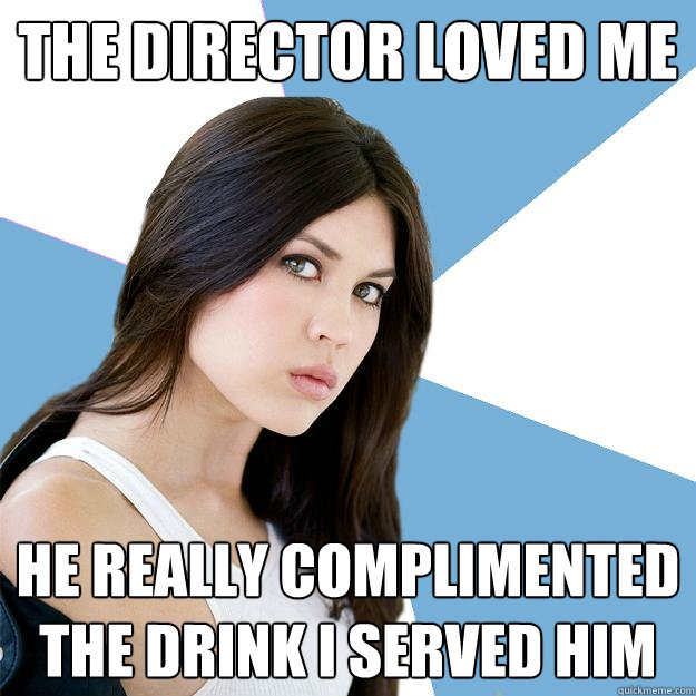 The director loved me He really complimented the drink I served him  Annoying IMDB Actress