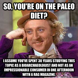 so, you're on the paleo diet? I assume you've spent 30 years studying this topic as a bioarchaeologist and not as an impressionable consumer in one afternoon with a rag magazine.  Condescending Wonka