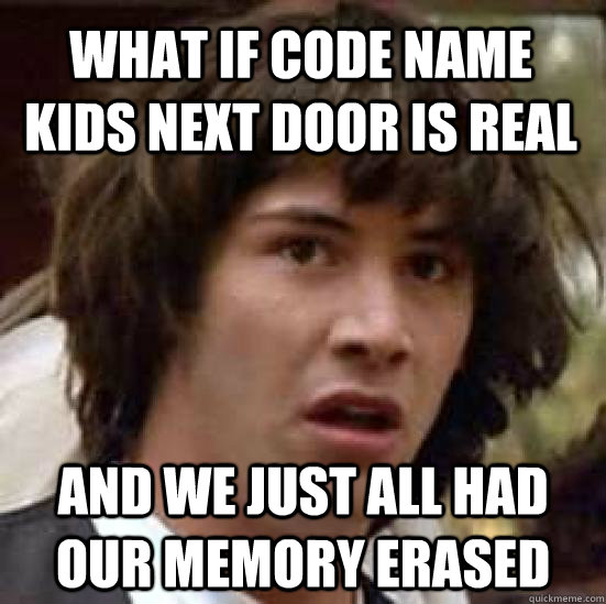 What if Code Name Kids Next Door is real And we just all had our memory erased  conspiracy keanu