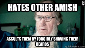Hates other amish Assults them by forcibly shaving their beards  - Hates other amish Assults them by forcibly shaving their beards   Scumbag Amish