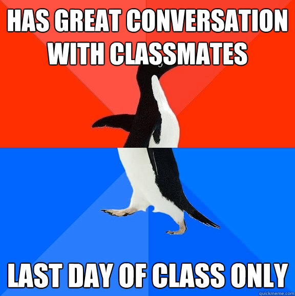 has great conversation with classmates last day of class only  Socially Awesome Awkward Penguin