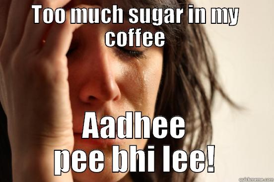 TOO MUCH SUGAR IN MY COFFEE AADHEE PEE BHI LEE! First World Problems