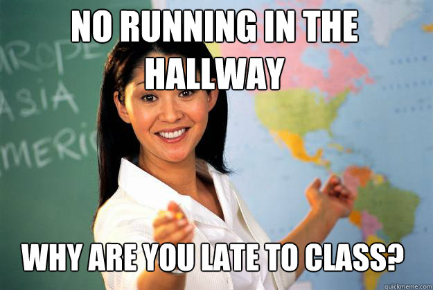 No running in the 
hallway Why are you late to class? - No running in the 
hallway Why are you late to class?  Unhelpful High School Teacher