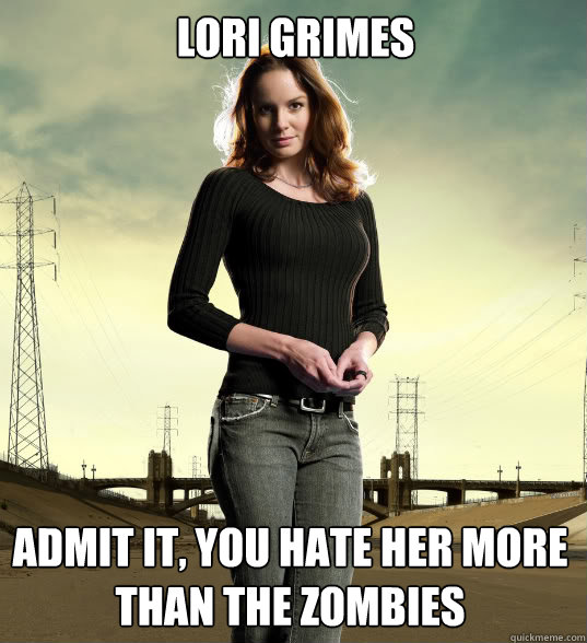 LORI GRIMES admit it, you hate her more than the zombies - LORI GRIMES admit it, you hate her more than the zombies  Lori Grimes
