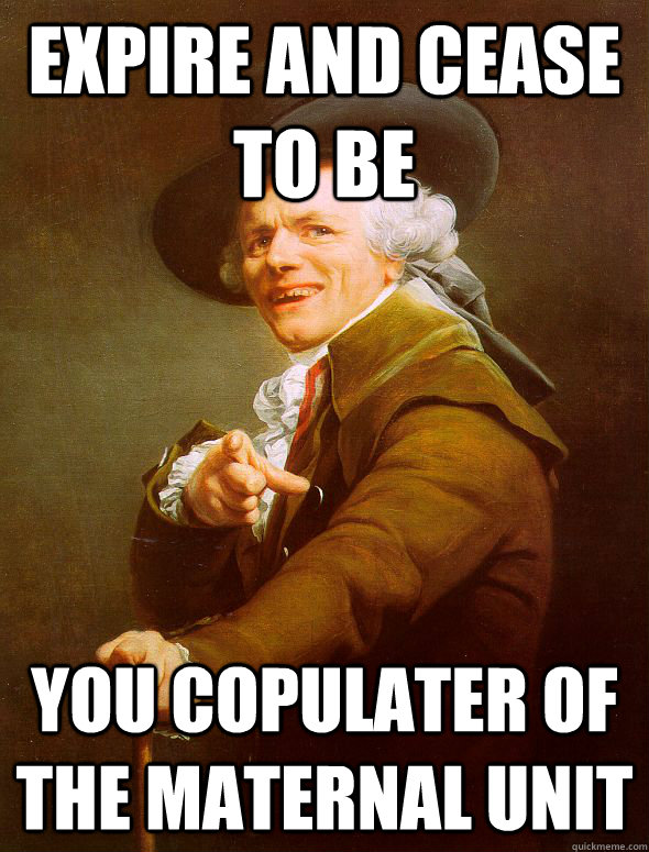 Expire and cease to be you copulater of the maternal unit  Joseph Ducreux