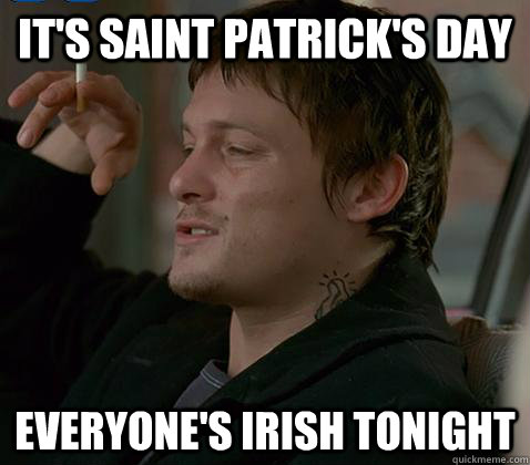 It's saint Patrick's day Everyone's irish tonight - It's saint Patrick's day Everyone's irish tonight  Misc