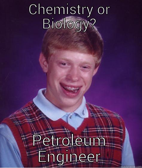 CHEMISTRY OR BIOLOGY? PETROLEUM ENGINEER Bad Luck Brian