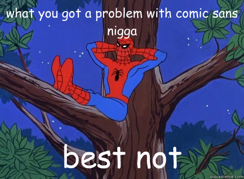 what you got a problem with comic sans nigga best not  Spider man