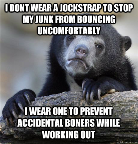 I DONT WEAR A JOCKSTRAP TO STOP MY JUNK FROM BOUNCING UNCOMFORTABLY I WEAR ONE TO PREVENT ACCIDENTAL BONERS WHILE WORKING OUT - I DONT WEAR A JOCKSTRAP TO STOP MY JUNK FROM BOUNCING UNCOMFORTABLY I WEAR ONE TO PREVENT ACCIDENTAL BONERS WHILE WORKING OUT  Confession Bear