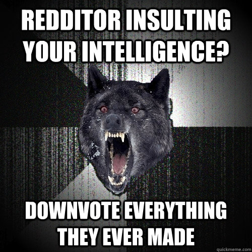 redditor insulting your intelligence? downvote everything they ever made   Insanity Wolf