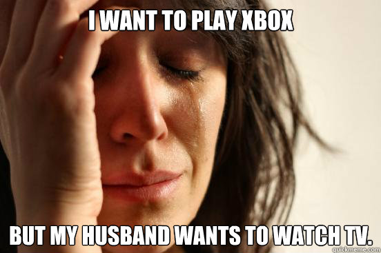 I want to play Xbox but my husband wants to watch TV.  First World Problems