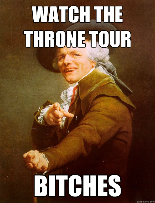 Watch the throne tour bitches  Joseph Ducreux
