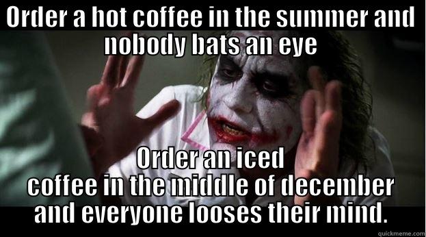 ORDER A HOT COFFEE IN THE SUMMER AND NOBODY BATS AN EYE ORDER AN ICED COFFEE IN THE MIDDLE OF DECEMBER AND EVERYONE LOOSES THEIR MIND. Joker Mind Loss