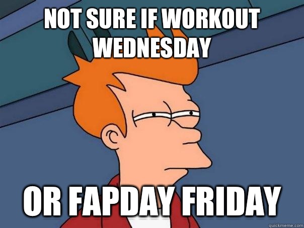 Not sure if Workout Wednesday Or fapday friday  Futurama Fry