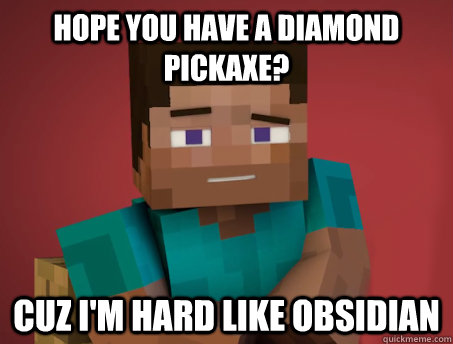 Hope you have a diamond pickaxe? Cuz i'm hard like obsidian - Hope you have a diamond pickaxe? Cuz i'm hard like obsidian  Pickup Steve