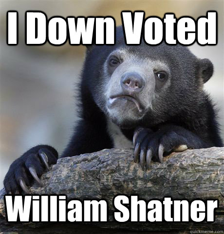 I Down Voted William Shatner - I Down Voted William Shatner  Confession Bear