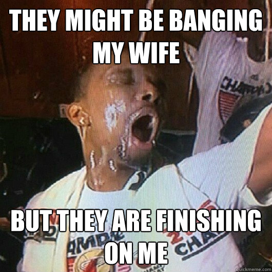 They might be banging my wife But they are finishing on me - They might be banging my wife But they are finishing on me  Chris Bosh