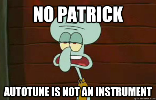 no patrick autotune is not an instrument  