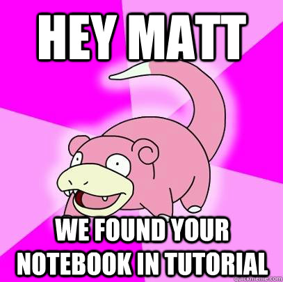 Hey matt we found your notebook in tutorial  Slowpoke