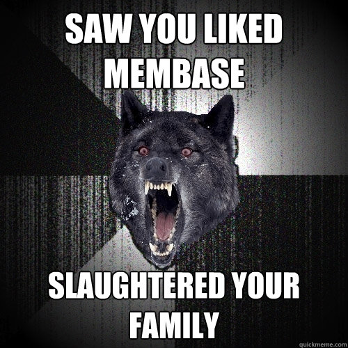 Saw you Liked Membase Slaughtered your family  Insanity Wolf
