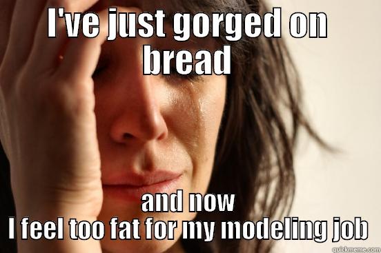 I'VE JUST GORGED ON BREAD AND NOW I FEEL TOO FAT FOR MY MODELING JOB First World Problems