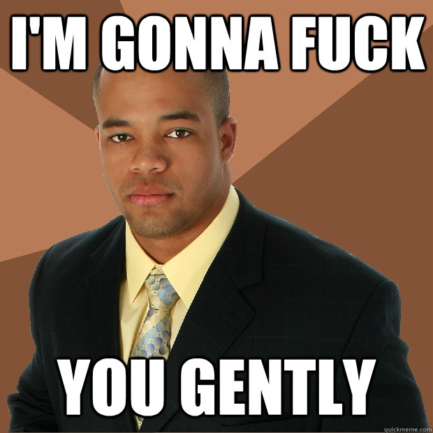i'm gonna fuck you gently  Successful Black Man