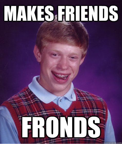 makes friends fronds  Bad Luck Brian