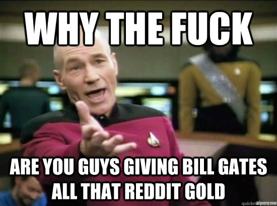 WHy the fuck are you guys giving bill gates all that reddit gold - WHy the fuck are you guys giving bill gates all that reddit gold  Annoyed Picard HD