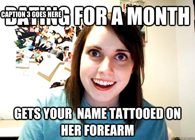 dating for a month gets your  name tattooed on her forearm Caption 3 goes here  Overly Attached Girlfriend
