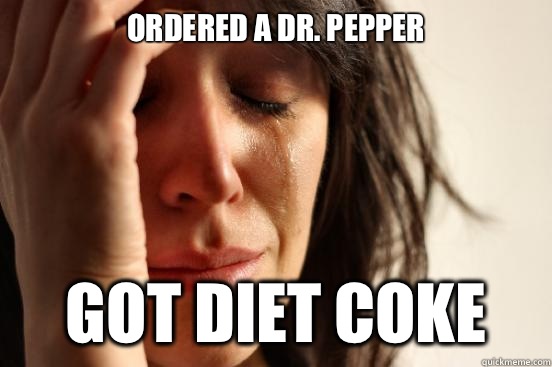 Ordered a Dr. Pepper Got diet coke  First World Problems