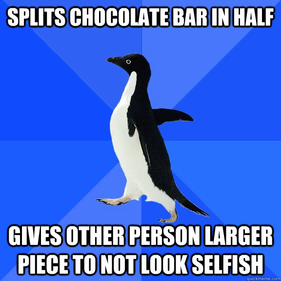 Splits Chocolate bar in half gives other person larger piece to not look selfish  Socially Awkward Penguin