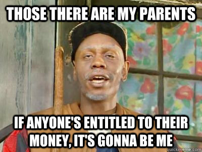 those there are my parents if anyone's entitled to their money, it's gonna be me - those there are my parents if anyone's entitled to their money, it's gonna be me  Misc