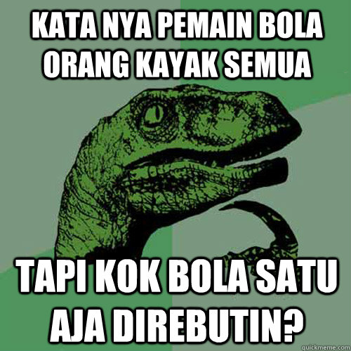 Kata nya Pemain Bola orang kayak semua tapi kok bola satu aja direbutin? - Kata nya Pemain Bola orang kayak semua tapi kok bola satu aja direbutin?  Philosoraptor