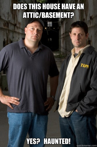 Does this house have an attic/basement? Yes?   HAUNTED!  Ghost Hunters