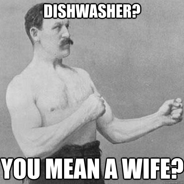 DISHWASHER? you mean a wife? - DISHWASHER? you mean a wife?  Misc