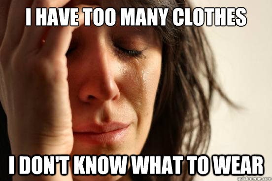 I have too many clothes I DOn't know what to wear  First World Problems