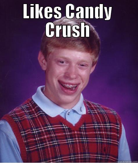 LIKES CANDY CRUSH  Bad Luck Brian