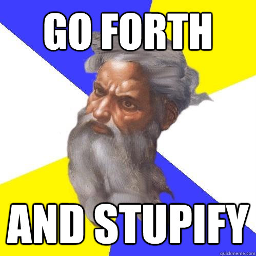 GO FORTH AND STUPIFY  Advice God