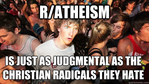 R/atheism is just as judgmental as the christian radicals they hate  Sudden Clarity Clarence