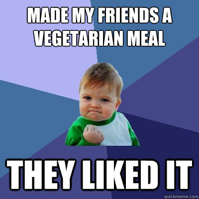 Made my friends a vegetarian meal They liked it  Success Kid