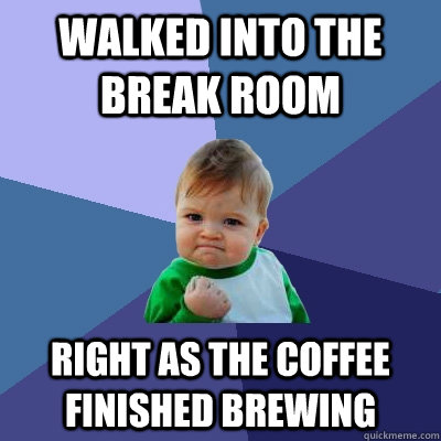 walked into the break room right as the coffee finished brewing - walked into the break room right as the coffee finished brewing  Success Kid